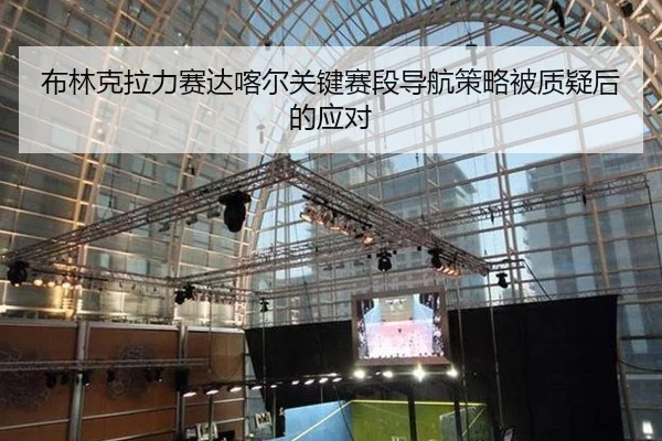 布林克拉力赛达喀尔关键赛段导航策略被质疑后的应对