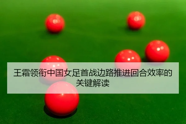 wang-shuang-ling-xian-zhong-guo-nv-zu-shou-zhan-bian-lu-tui-jin-hui-he-xiao-lv-de-guan-jian-jie-du-2-546.jpg